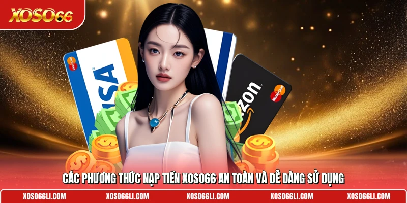 Các phương thức nạp tiền Xoso66 an toàn và dễ dàng sử dụng