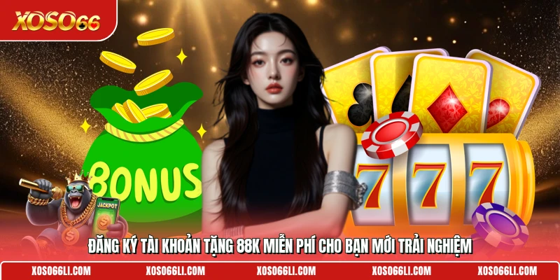 Đăng ký tài khoản tặng 88K miễn phí cho bạn mới trải nghiệm