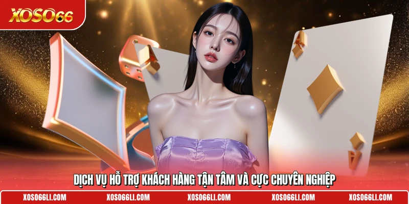 Dịch vụ hỗ trợ khách hàng tận tâm và cực chuyên nghiệp