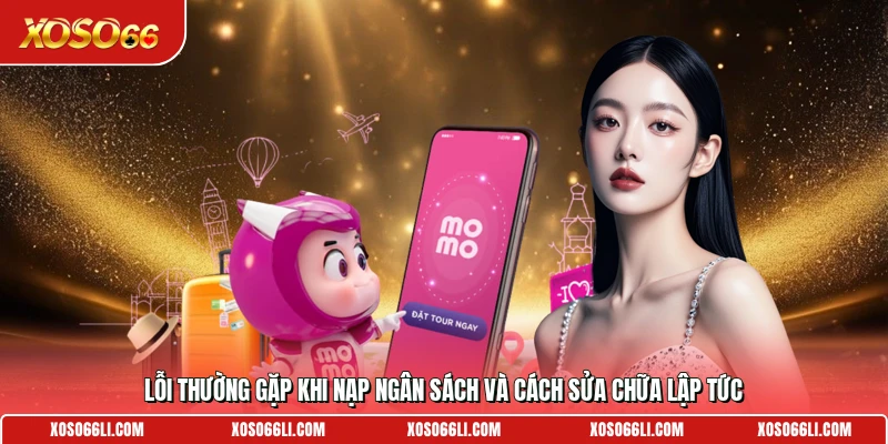 Lỗi thường gặp khi nạp ngân sách và cách sửa chữa lập tức