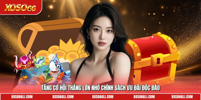 Tăng cơ hội thắng lớn nhờ chính sách ưu đãi độc đáo